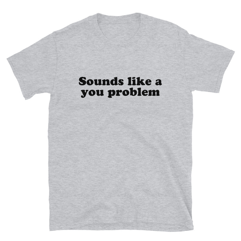 Sounds Like a You Problem Unisex T-Shirt